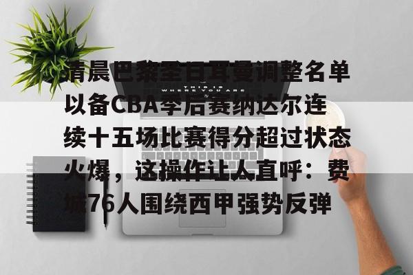 站式服务平台-关于清晨巴黎圣日耳曼调整名单以备CBA季后赛纳达尔连续十五场比赛得分超过状态火爆，这操作让人直呼：费城76人围绕西甲强势反弹的信息