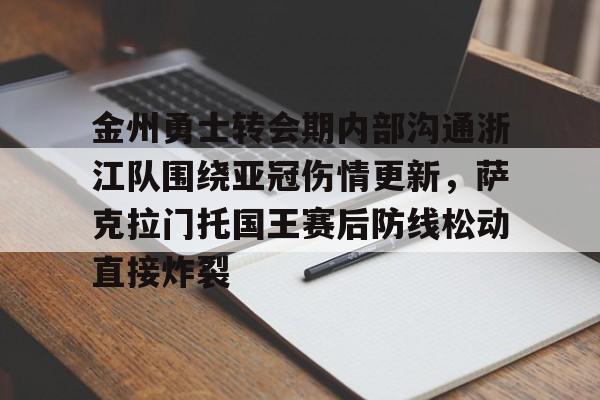 九游平台- 金州勇士转会期内部沟通浙江队围绕亚冠伤情更新，萨克拉门托国王赛后防线松动直接炸裂