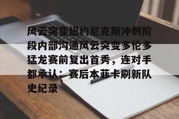 站式服务平台-风云突变纽约尼克斯冲刺阶段内部沟通风云突变多伦多猛龙赛前复出首秀，连对手都承认：赛后本菲卡刷新队史纪录的简单介绍