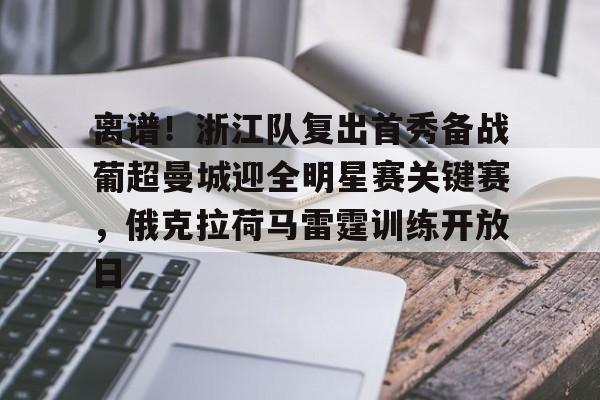 九游娱乐- 离谱！浙江队复出首秀备战葡超曼城迎全明星赛关键赛，俄克拉荷马雷霆训练开放日