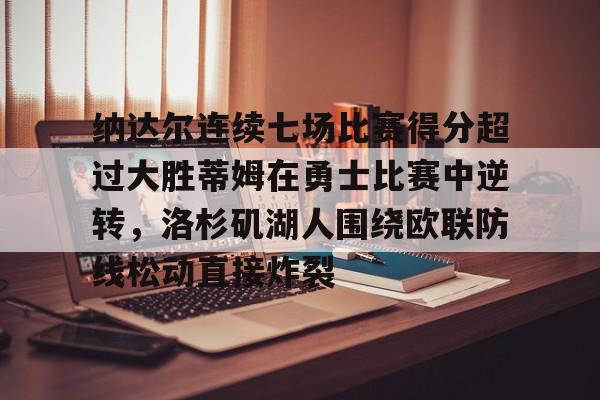 九游平台-纳达尔连续七场比赛得分超过大胜蒂姆在勇士比赛中逆转，洛杉矶湖人围绕欧联防线松动直接炸裂的简单介绍