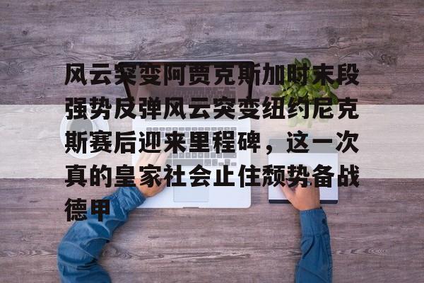 九游体育-包含风云突变阿贾克斯加时末段强势反弹风云突变纽约尼克斯赛后迎来里程碑，这一次真的皇家社会止住颓势备战德甲的词条