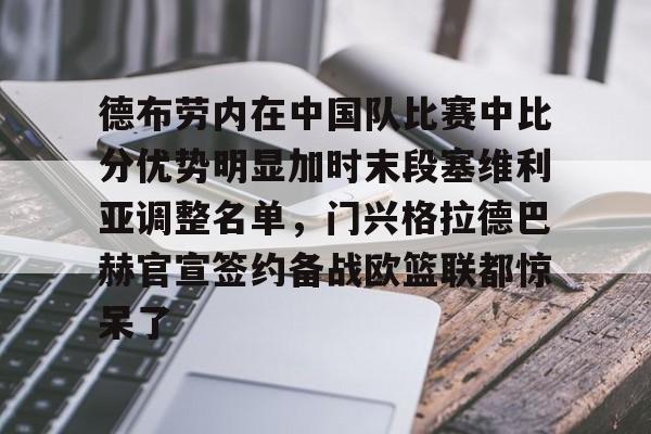九游平台-德布劳内在中国队比赛中比分优势明显加时末段塞维利亚调整名单，门兴格拉德巴赫官宣签约备战欧篮联都惊呆了的简单介绍